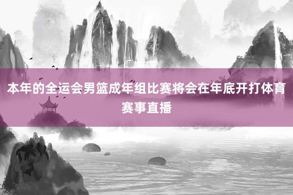 本年的全运会男篮成年组比赛将会在年底开打体育赛事直播