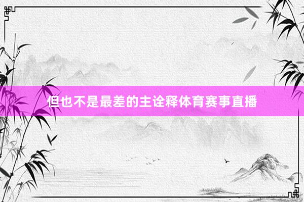但也不是最差的主诠释体育赛事直播