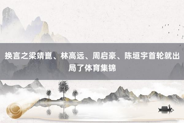 换言之梁靖崑、林高远、周启豪、陈垣宇首轮就出局了体育集锦