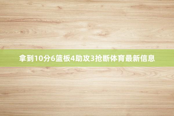 拿到10分6篮板4助攻3抢断体育最新信息