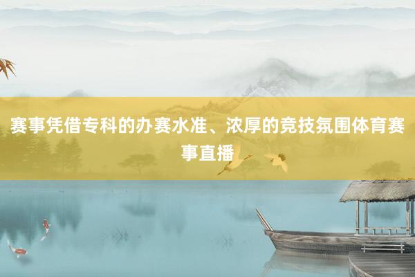 赛事凭借专科的办赛水准、浓厚的竞技氛围体育赛事直播