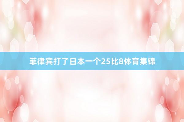 菲律宾打了日本一个25比8体育集锦