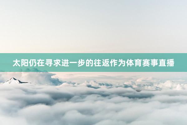 太阳仍在寻求进一步的往返作为体育赛事直播