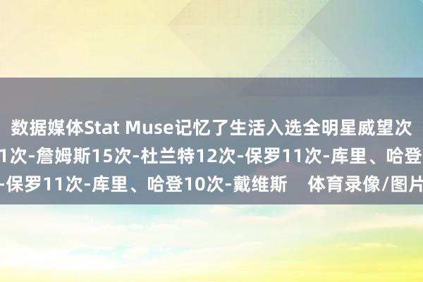 数据媒体Stat Muse记忆了生活入选全明星威望次数上双的现役球员：21次-詹姆斯15次-杜兰特12次-保罗11次-库里、哈登10次-戴维斯    体育录像/图片
