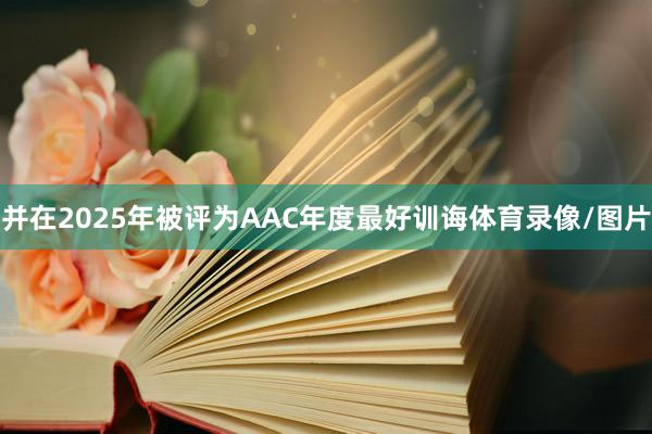 并在2025年被评为AAC年度最好训诲体育录像/图片