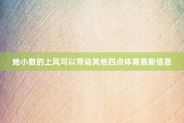 她小数的上风可以带动其他四点体育最新信息