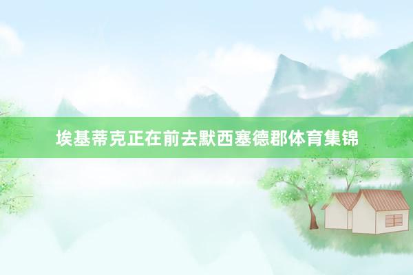 埃基蒂克正在前去默西塞德郡体育集锦