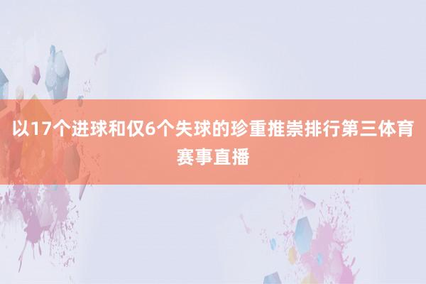 以17个进球和仅6个失球的珍重推崇排行第三体育赛事直播