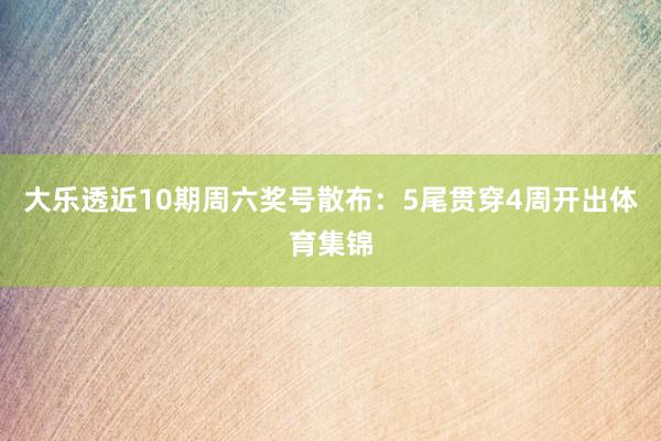 大乐透近10期周六奖号散布：5尾贯穿4周开出体育集锦