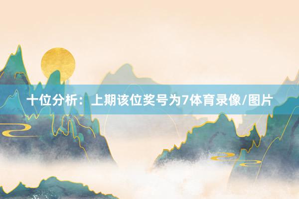 十位分析：上期该位奖号为7体育录像/图片