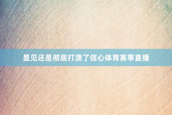 显见还是彻底打溃了信心体育赛事直播