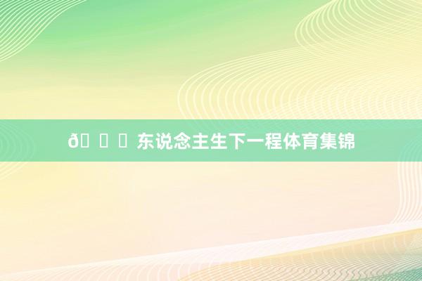 🏀东说念主生下一程体育集锦