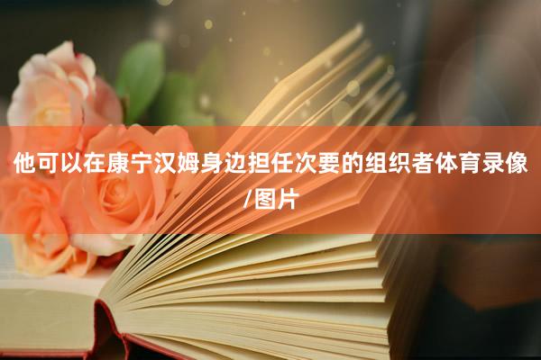 他可以在康宁汉姆身边担任次要的组织者体育录像/图片