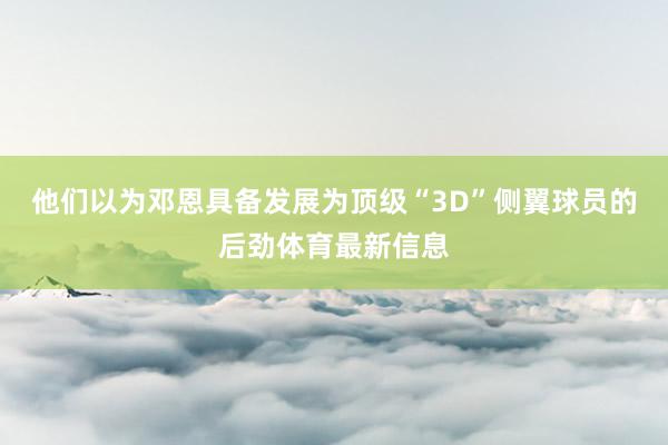 他们以为邓恩具备发展为顶级“3D”侧翼球员的后劲体育最新信息