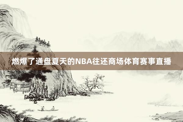 燃爆了通盘夏天的NBA往还商场体育赛事直播