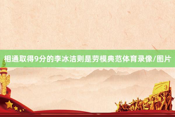 相通取得9分的李冰洁则是劳模典范体育录像/图片