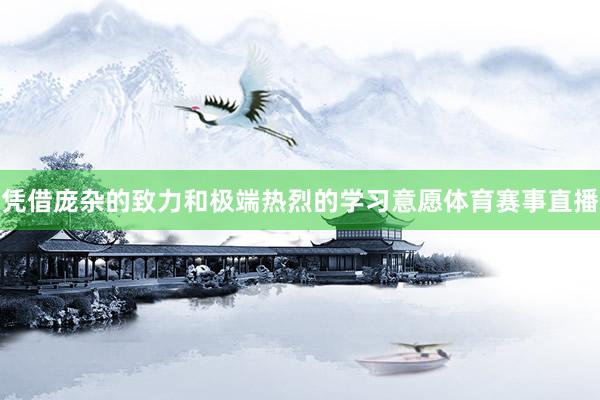 凭借庞杂的致力和极端热烈的学习意愿体育赛事直播