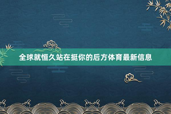 全球就恒久站在挺你的后方体育最新信息