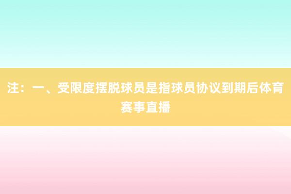 注：一、受限度摆脱球员是指球员协议到期后体育赛事直播