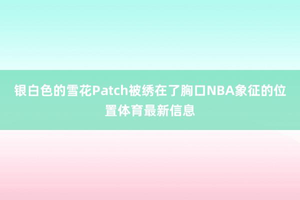 银白色的雪花Patch被绣在了胸口NBA象征的位置体育最新信息