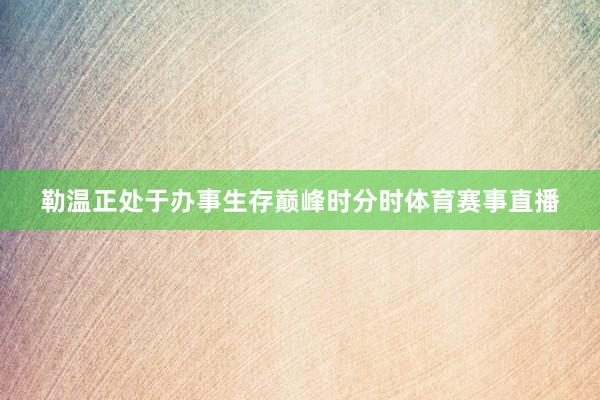勒温正处于办事生存巅峰时分时体育赛事直播