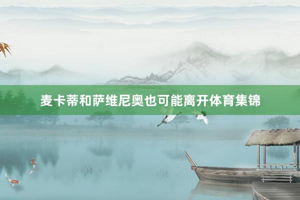 麦卡蒂和萨维尼奥也可能离开体育集锦