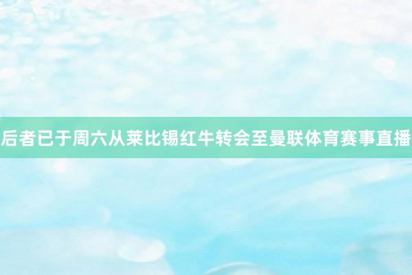 后者已于周六从莱比锡红牛转会至曼联体育赛事直播