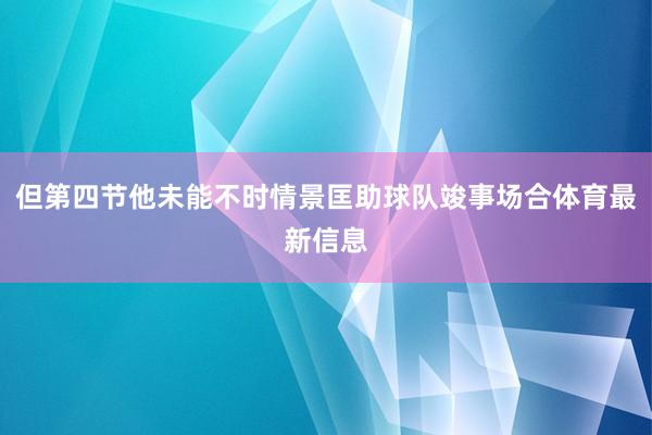 但第四节他未能不时情景匡助球队竣事场合体育最新信息
