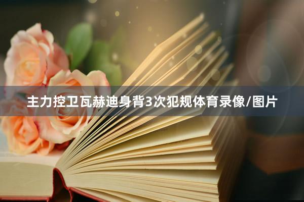 主力控卫瓦赫迪身背3次犯规体育录像/图片