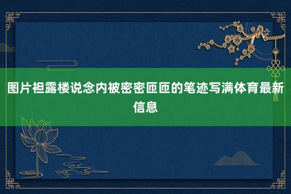 图片袒露楼说念内被密密匝匝的笔迹写满体育最新信息