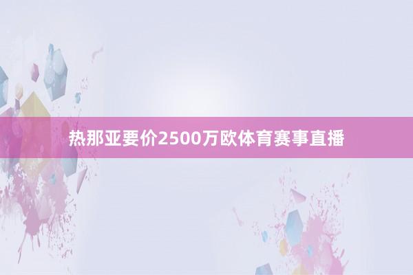 热那亚要价2500万欧体育赛事直播