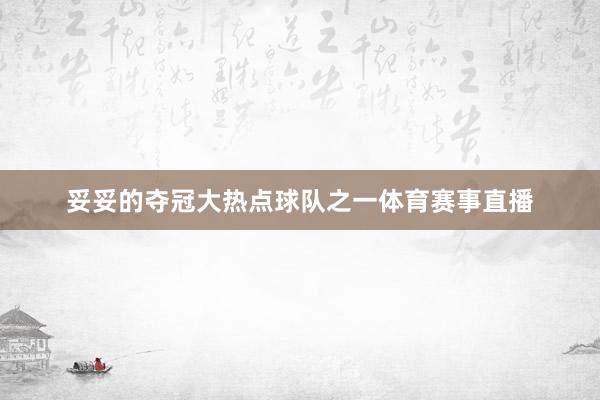 妥妥的夺冠大热点球队之一体育赛事直播