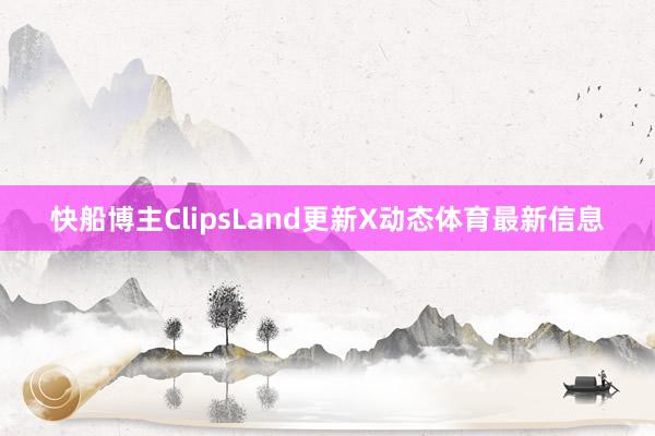 快船博主ClipsLand更新X动态体育最新信息