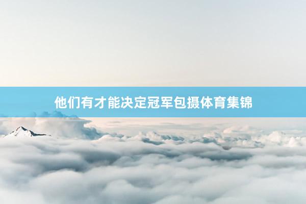 他们有才能决定冠军包摄体育集锦