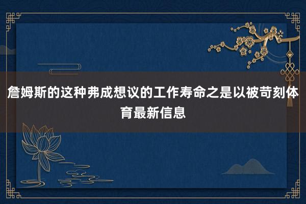詹姆斯的这种弗成想议的工作寿命之是以被苛刻体育最新信息