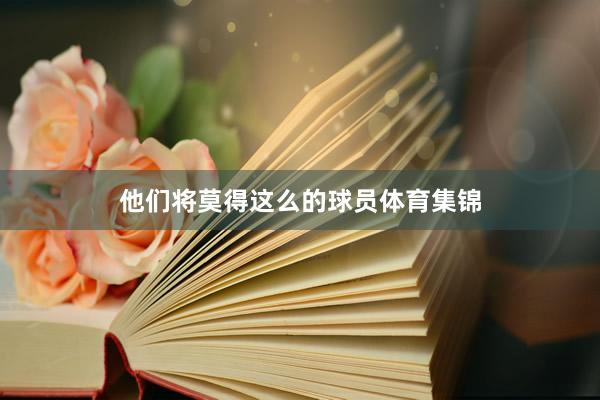 他们将莫得这么的球员体育集锦