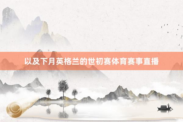 以及下月英格兰的世初赛体育赛事直播