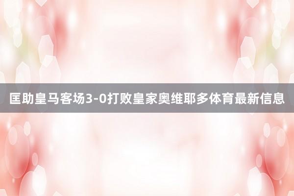 匡助皇马客场3-0打败皇家奥维耶多体育最新信息