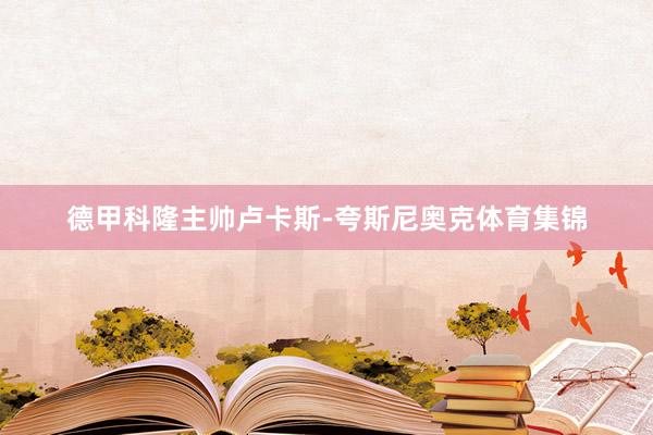 德甲科隆主帅卢卡斯-夸斯尼奥克体育集锦