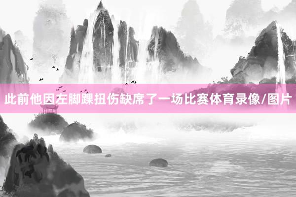此前他因左脚踝扭伤缺席了一场比赛体育录像/图片