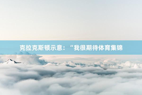 克拉克斯顿示意：“我很期待体育集锦