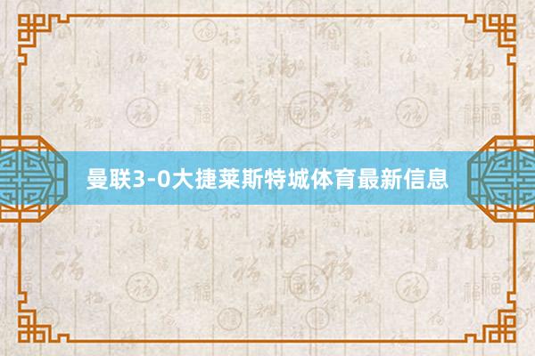 曼联3-0大捷莱斯特城体育最新信息