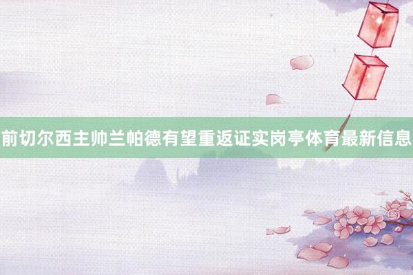 前切尔西主帅兰帕德有望重返证实岗亭体育最新信息