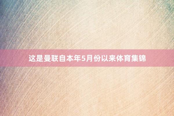 这是曼联自本年5月份以来体育集锦
