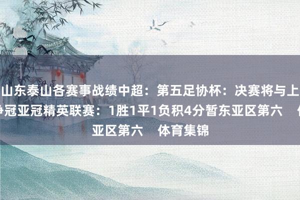 山东泰山各赛事战绩中超：第五足协杯：决赛将与上海海港争冠亚冠精英联赛：1胜1平1负积4分暂东亚区第六    体育集锦