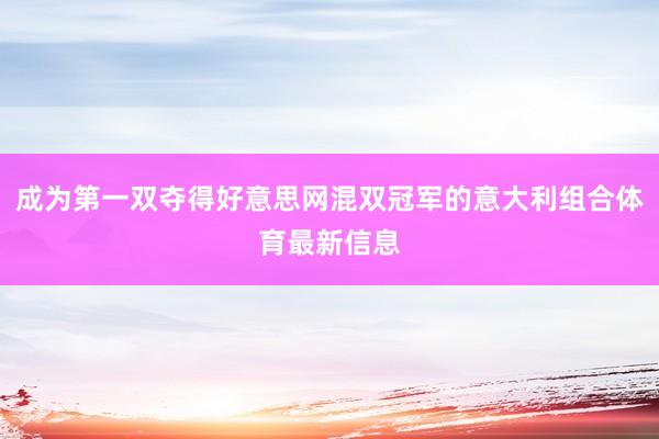 成为第一双夺得好意思网混双冠军的意大利组合体育最新信息