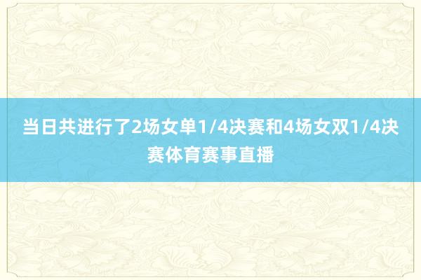 当日共进行了2场女单1/4决赛和4场女双1/4决赛体育赛事直播