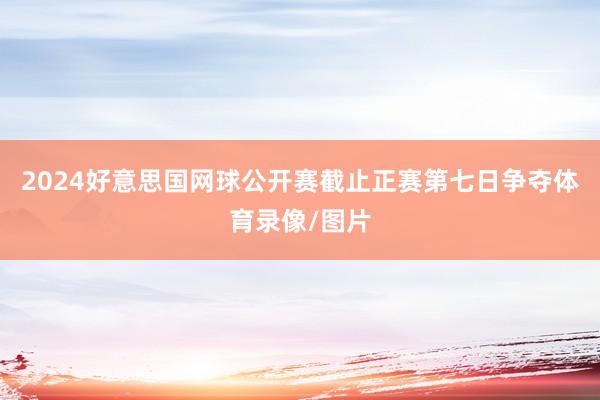 2024好意思国网球公开赛截止正赛第七日争夺体育录像/图片