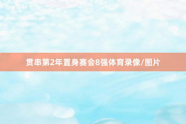 贯串第2年置身赛会8强体育录像/图片