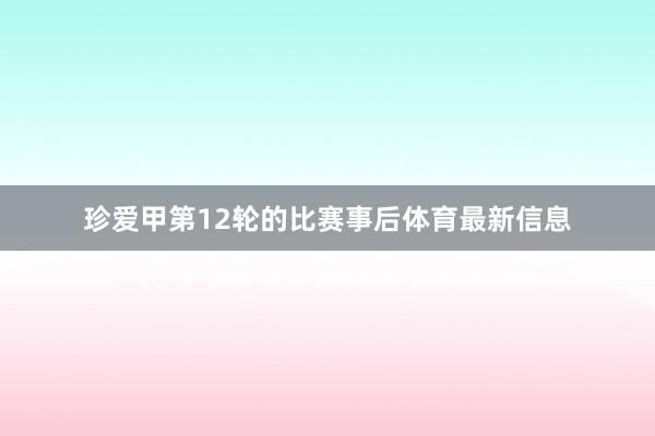 珍爱甲第12轮的比赛事后体育最新信息